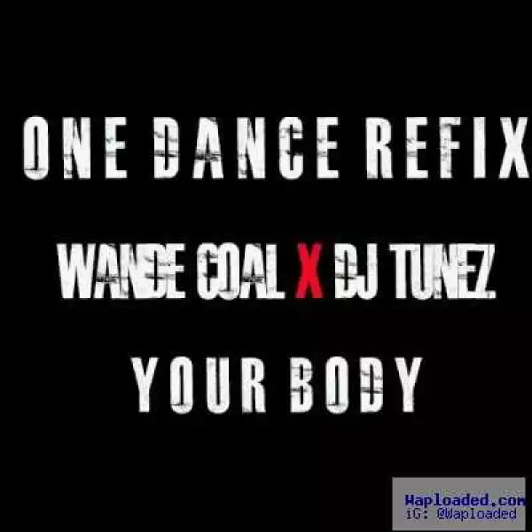 Wande Coal - (One Dance Refix) ft  DJ Tunez Your Body